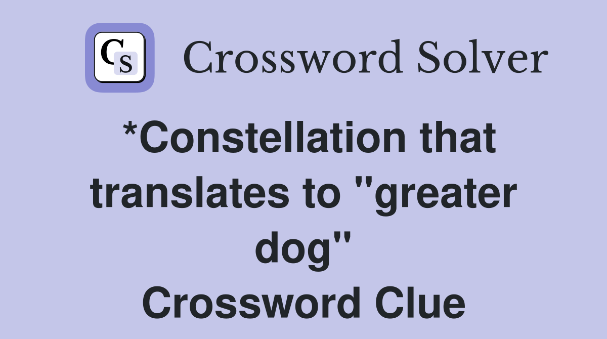*Constellation that translates to "greater dog" Crossword Clue